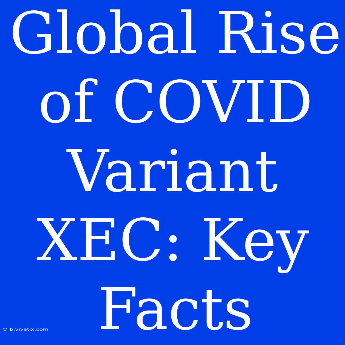 Global Rise Of COVID Variant XEC: Key Facts