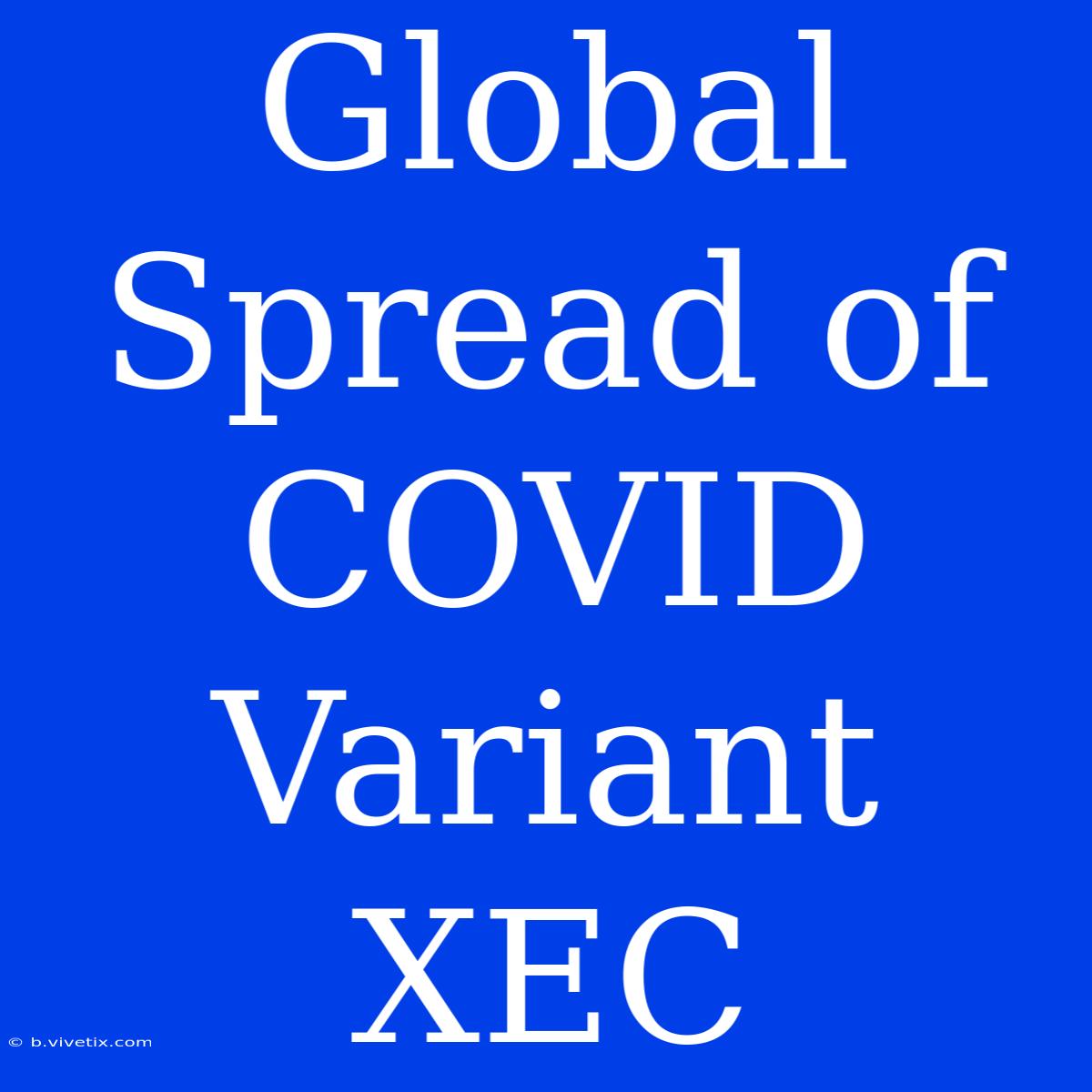 Global Spread Of COVID Variant XEC 