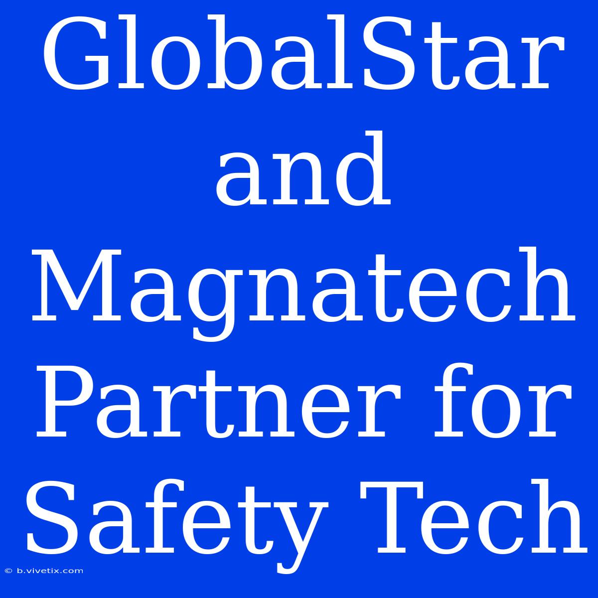 GlobalStar And Magnatech Partner For Safety Tech