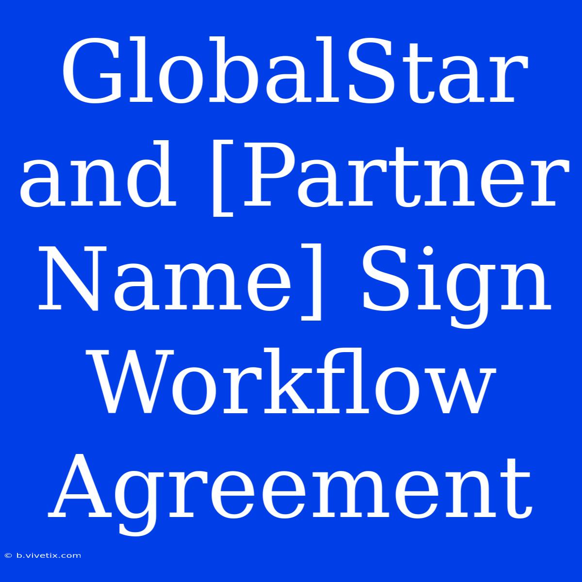 GlobalStar And [Partner Name] Sign Workflow Agreement