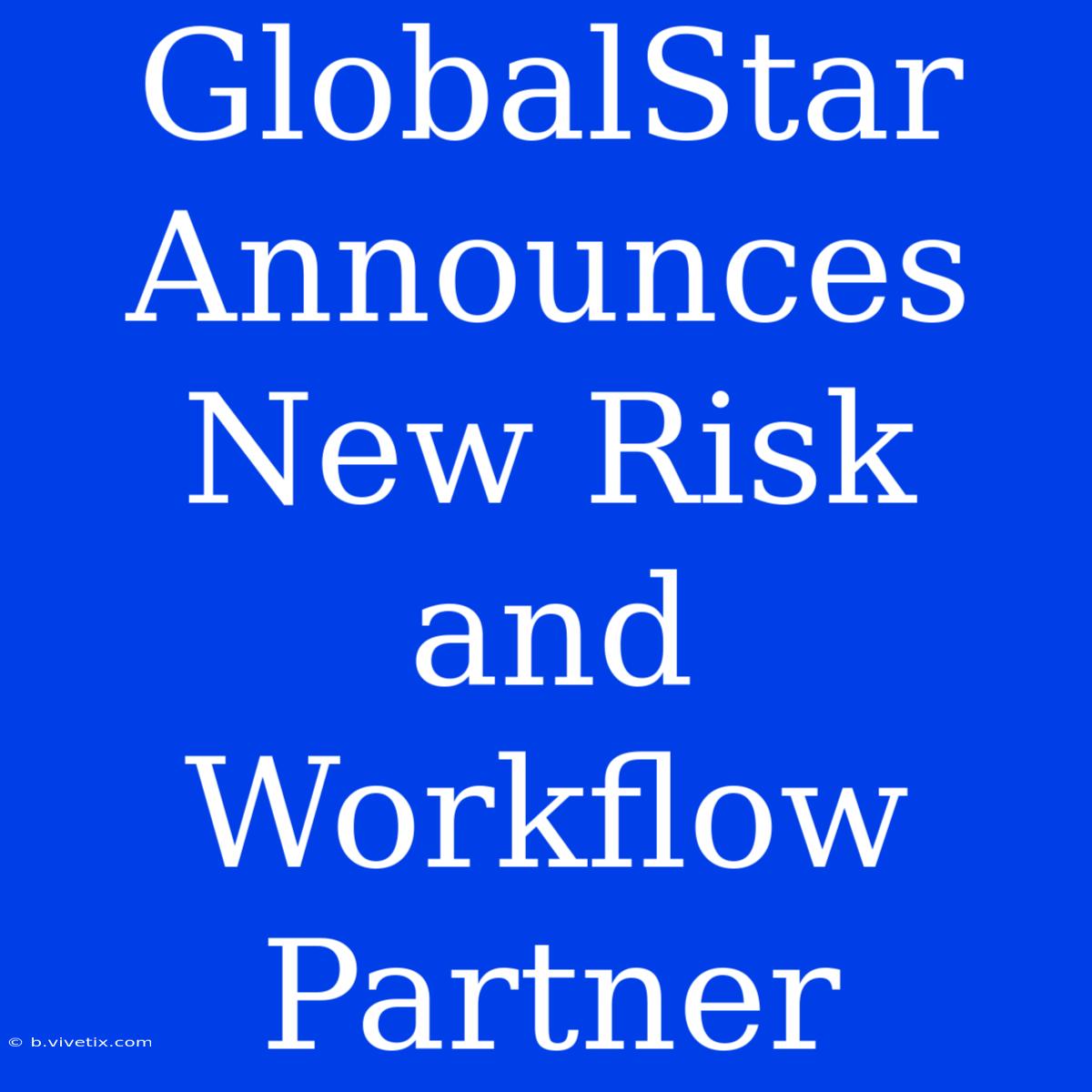 GlobalStar Announces New Risk And Workflow Partner