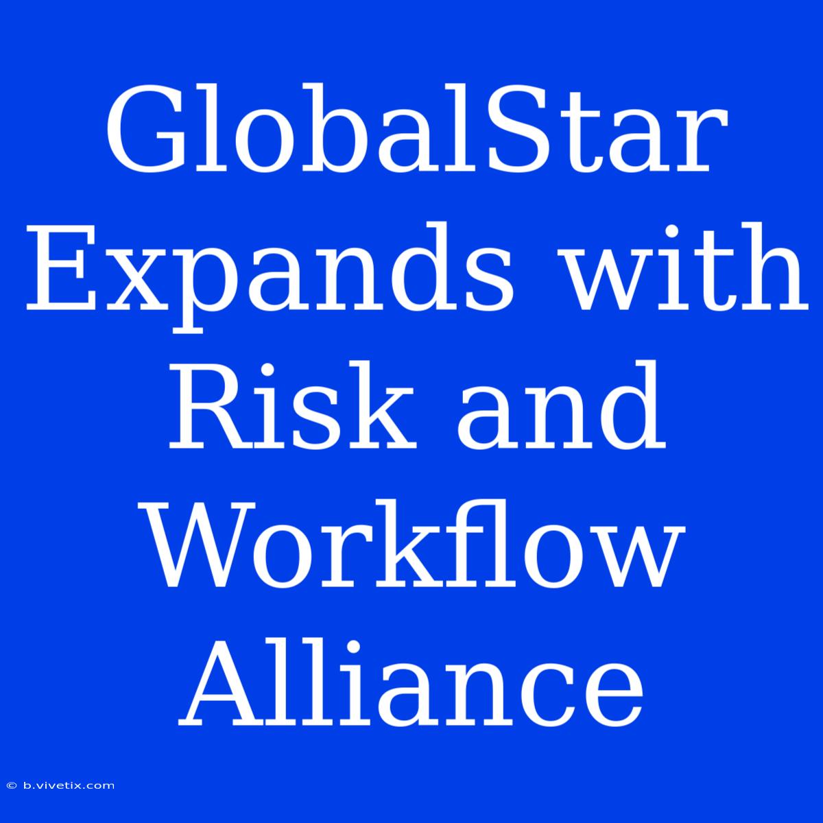 GlobalStar Expands With Risk And Workflow Alliance