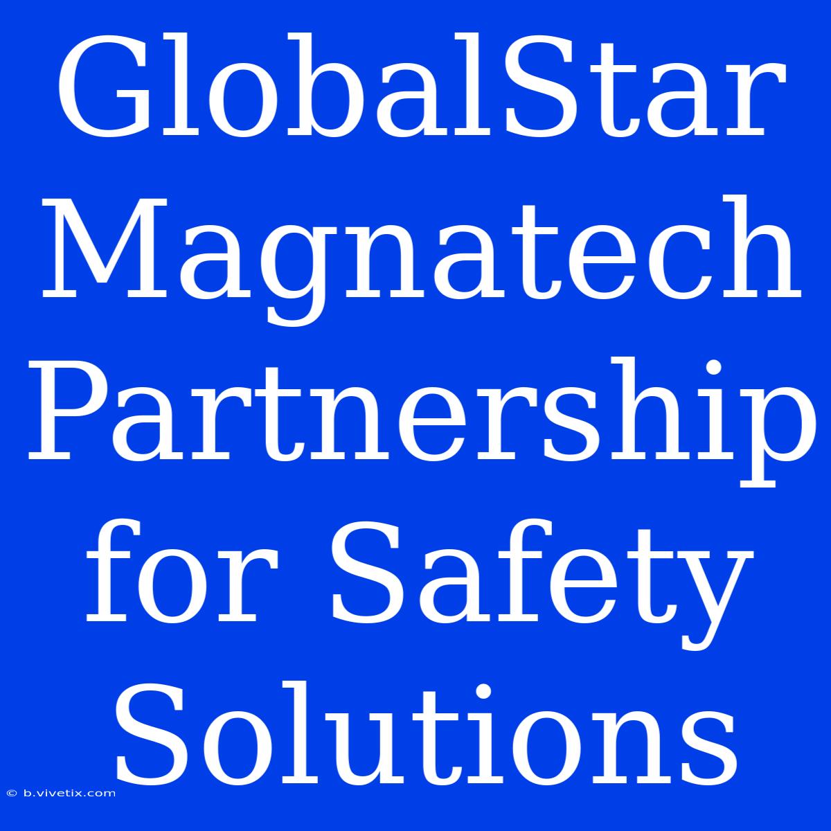 GlobalStar Magnatech Partnership For Safety Solutions