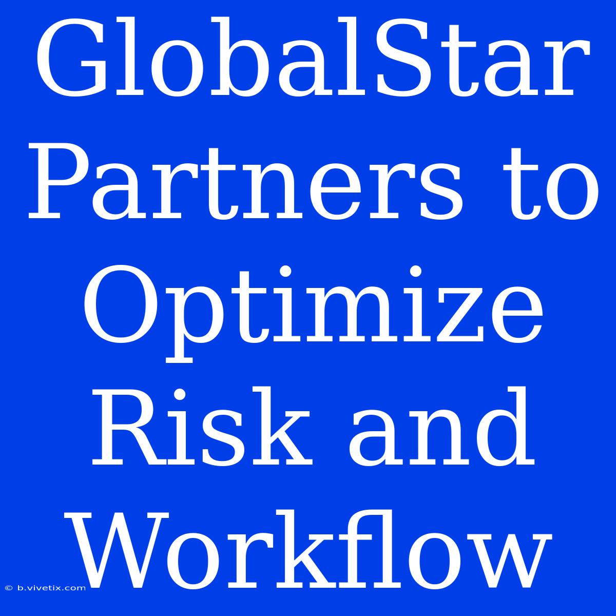 GlobalStar Partners To Optimize Risk And Workflow