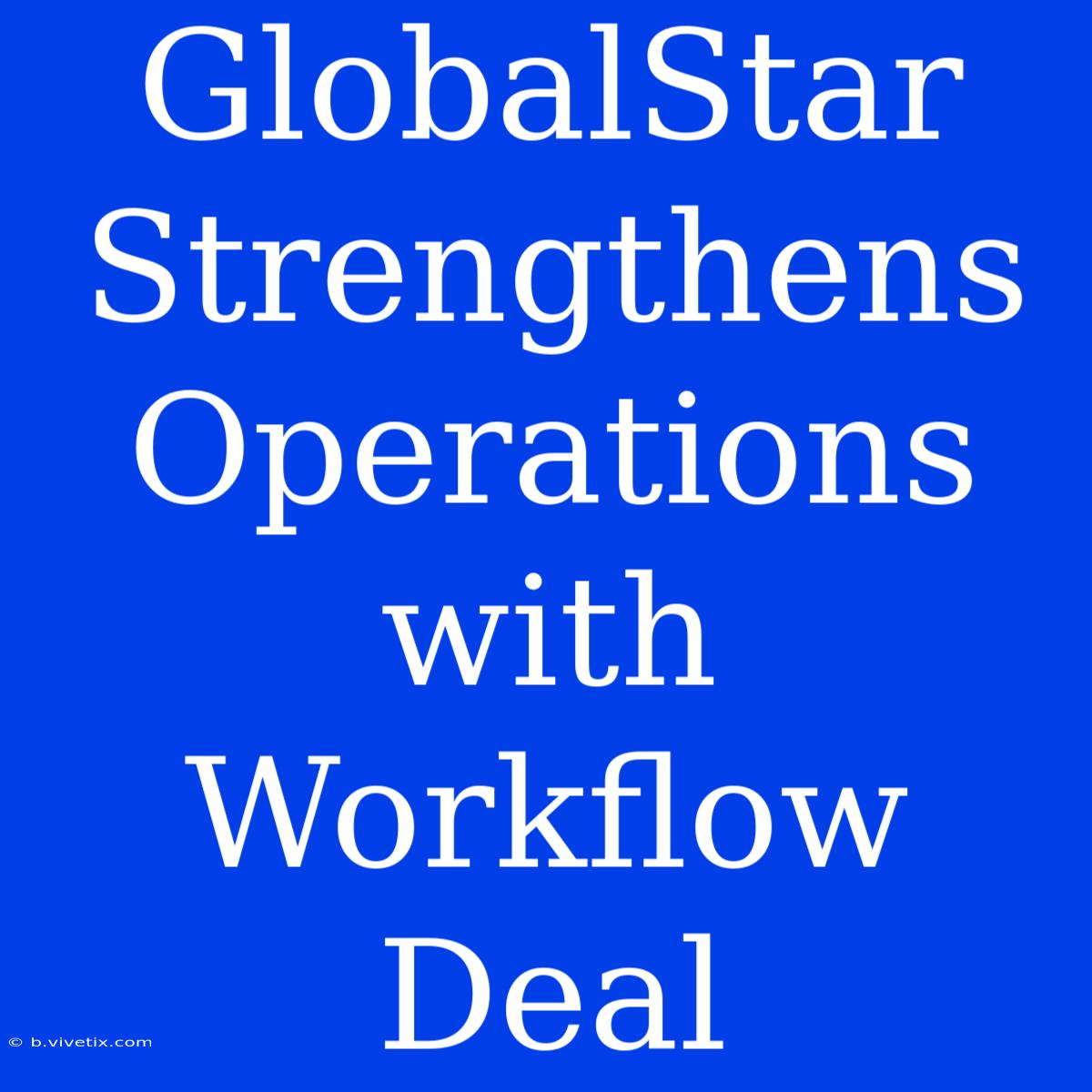 GlobalStar Strengthens Operations With Workflow Deal