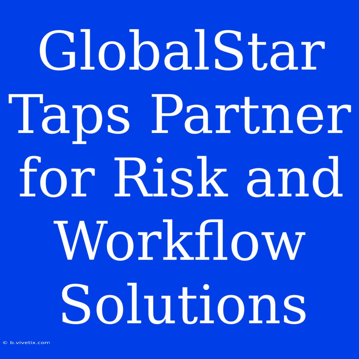 GlobalStar Taps Partner For Risk And Workflow Solutions