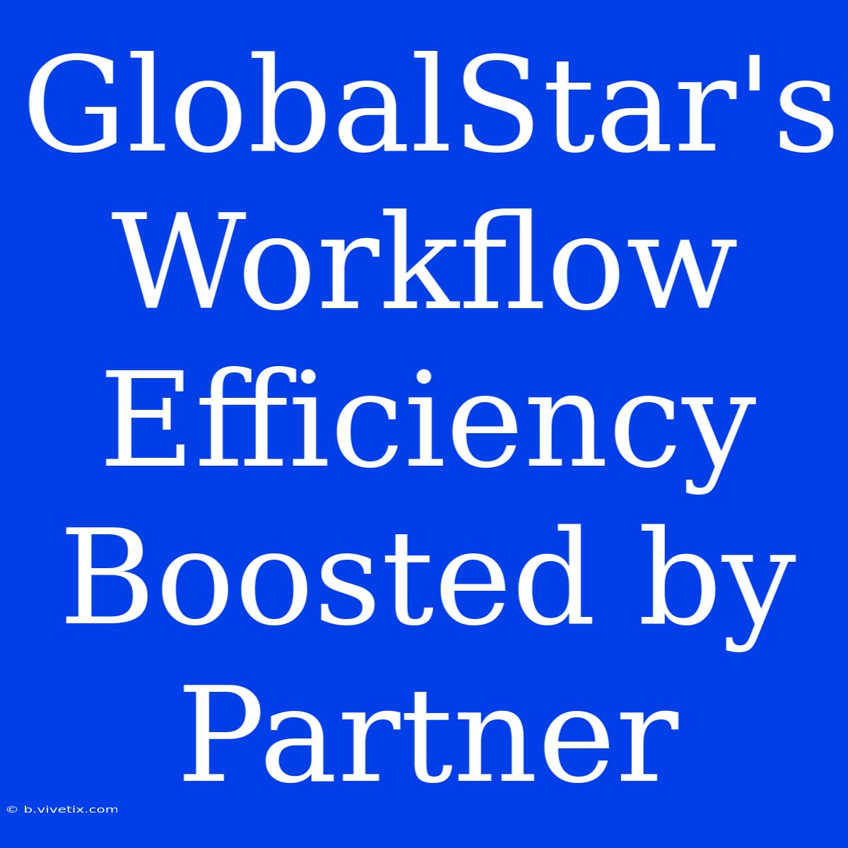 GlobalStar's Workflow Efficiency Boosted By Partner