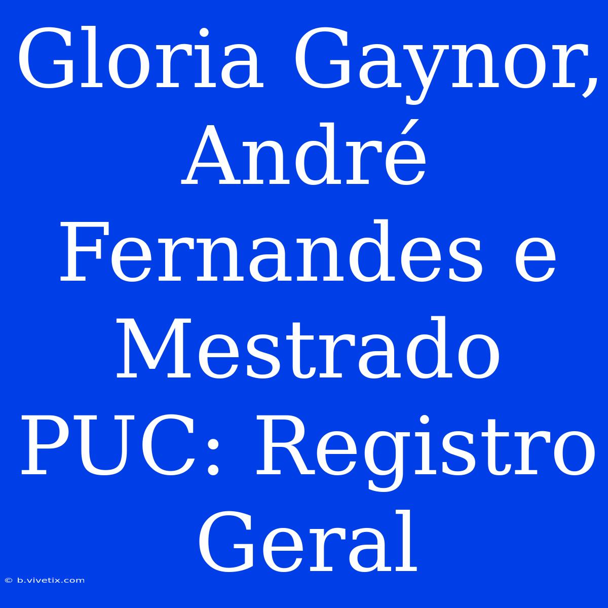 Gloria Gaynor, André Fernandes E Mestrado PUC: Registro Geral