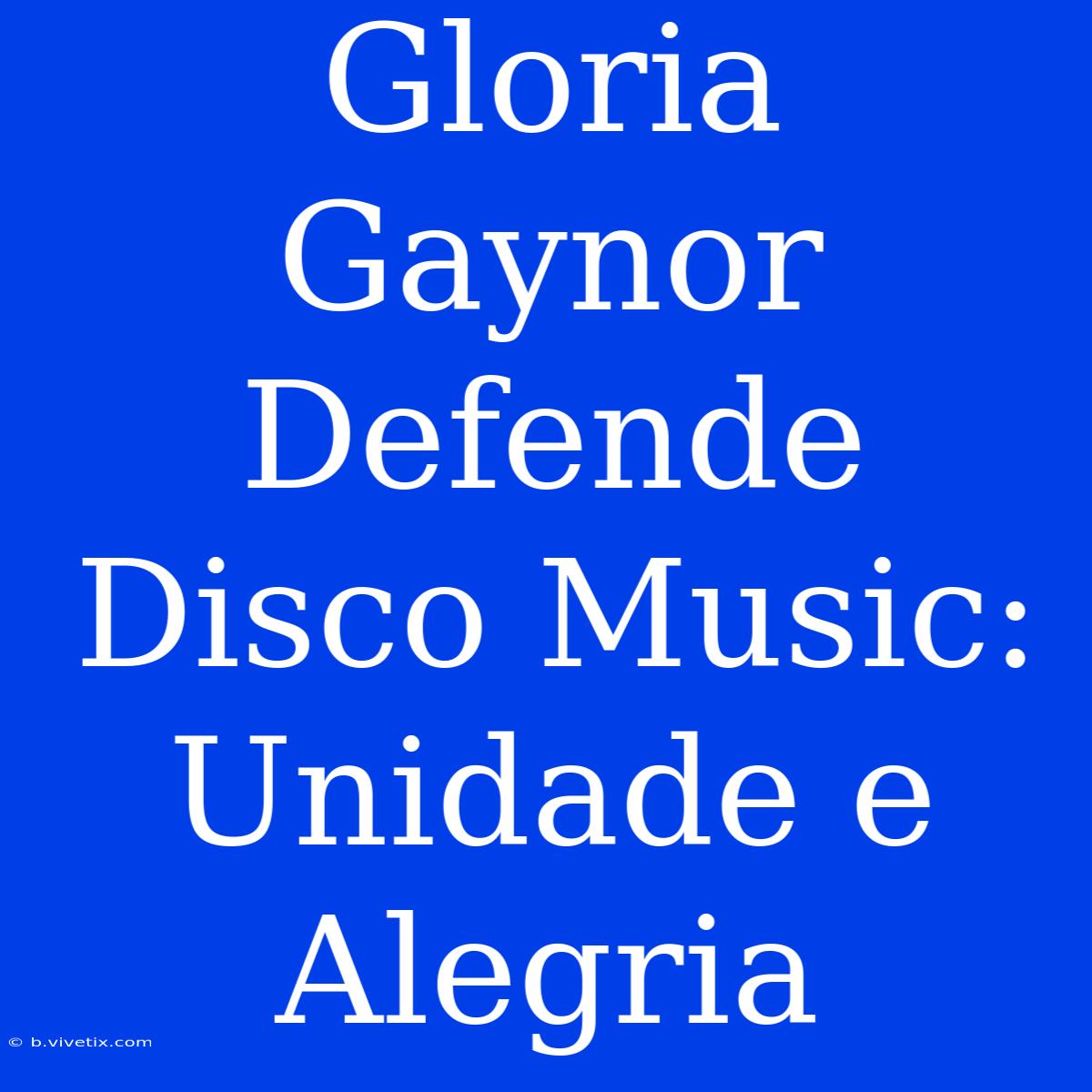 Gloria Gaynor Defende Disco Music: Unidade E Alegria