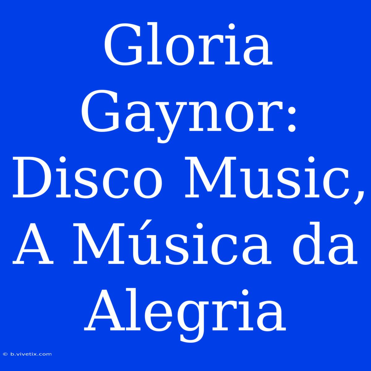 Gloria Gaynor: Disco Music, A Música Da Alegria