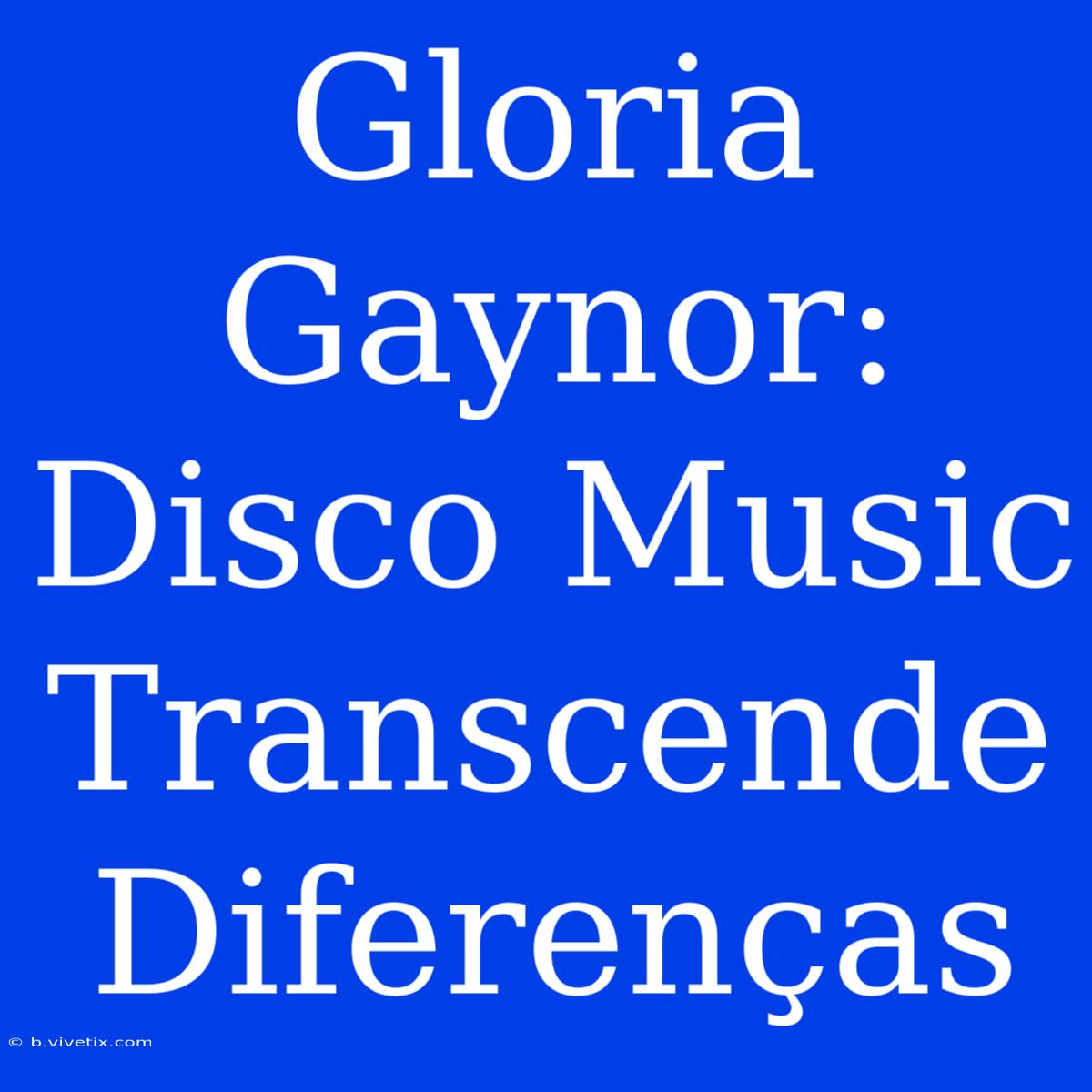 Gloria Gaynor: Disco Music Transcende Diferenças