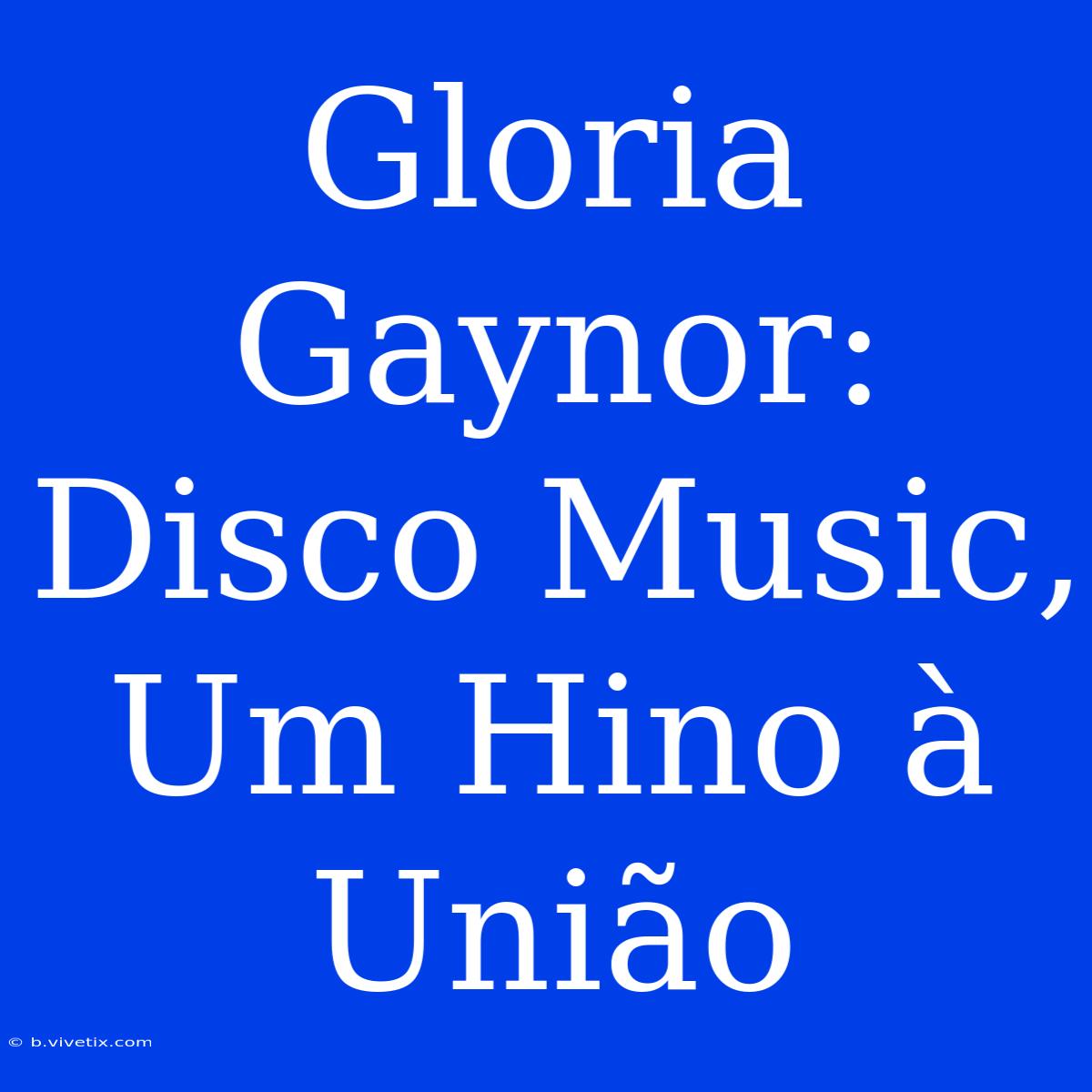 Gloria Gaynor: Disco Music, Um Hino À União