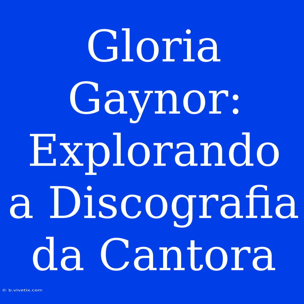 Gloria Gaynor: Explorando A Discografia Da Cantora