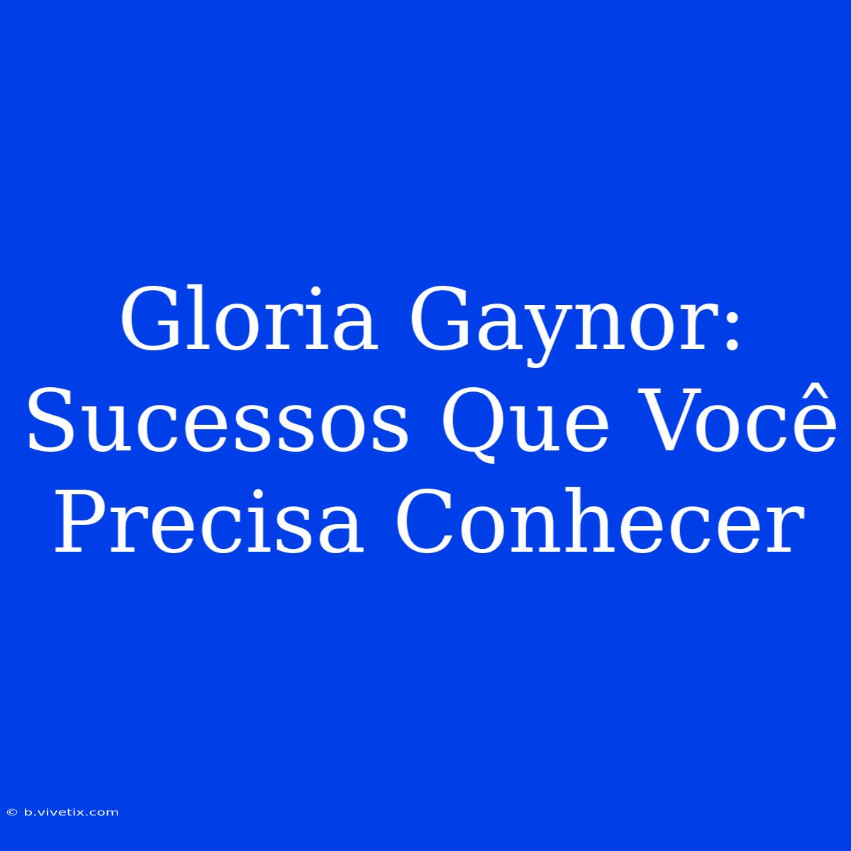 Gloria Gaynor: Sucessos Que Você Precisa Conhecer