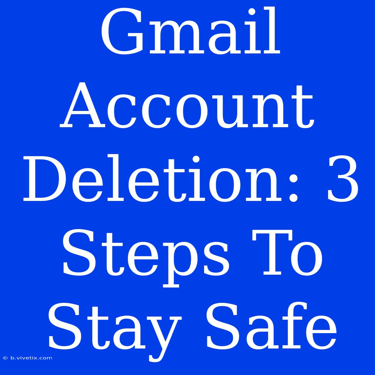 Gmail Account Deletion: 3 Steps To Stay Safe