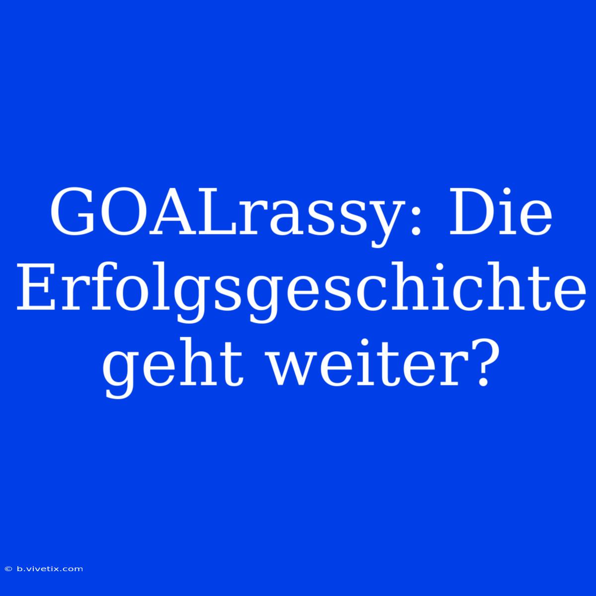 GOALrassy: Die Erfolgsgeschichte Geht Weiter?