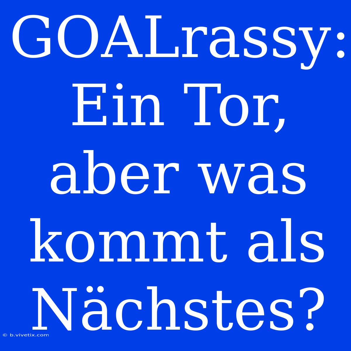 GOALrassy: Ein Tor, Aber Was Kommt Als Nächstes?