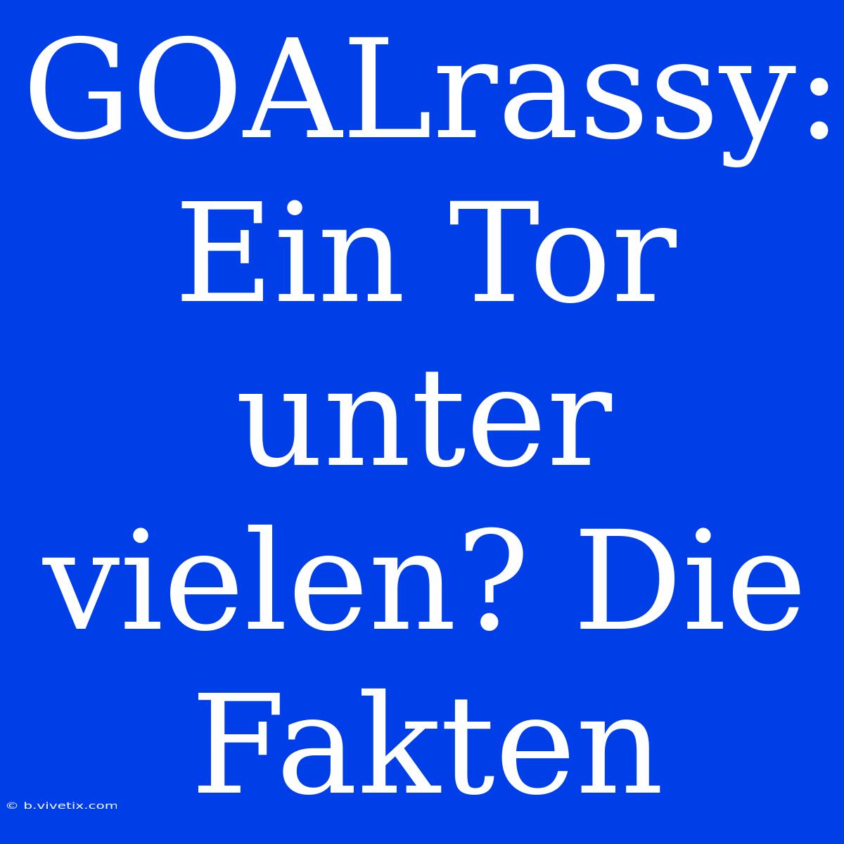 GOALrassy: Ein Tor Unter Vielen? Die Fakten