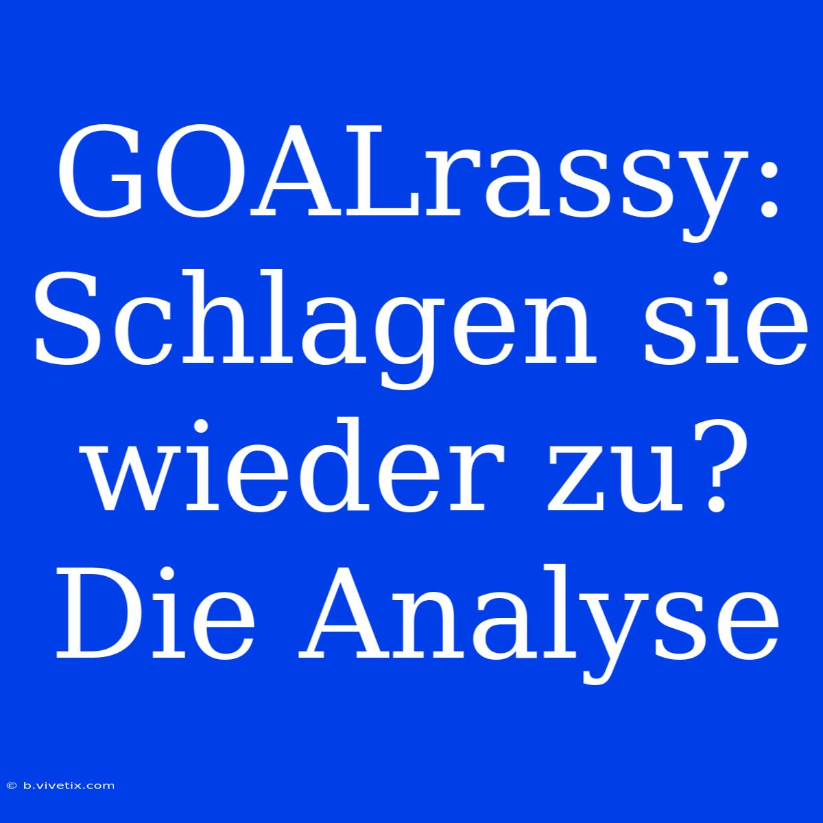 GOALrassy: Schlagen Sie Wieder Zu? Die Analyse