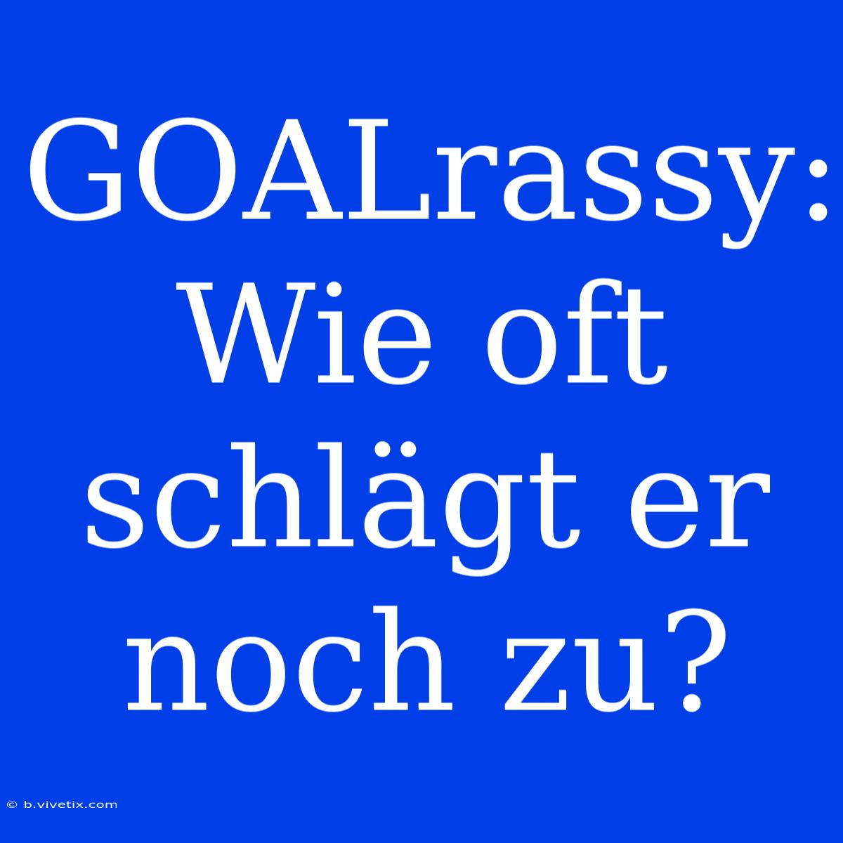 GOALrassy: Wie Oft Schlägt Er Noch Zu? 