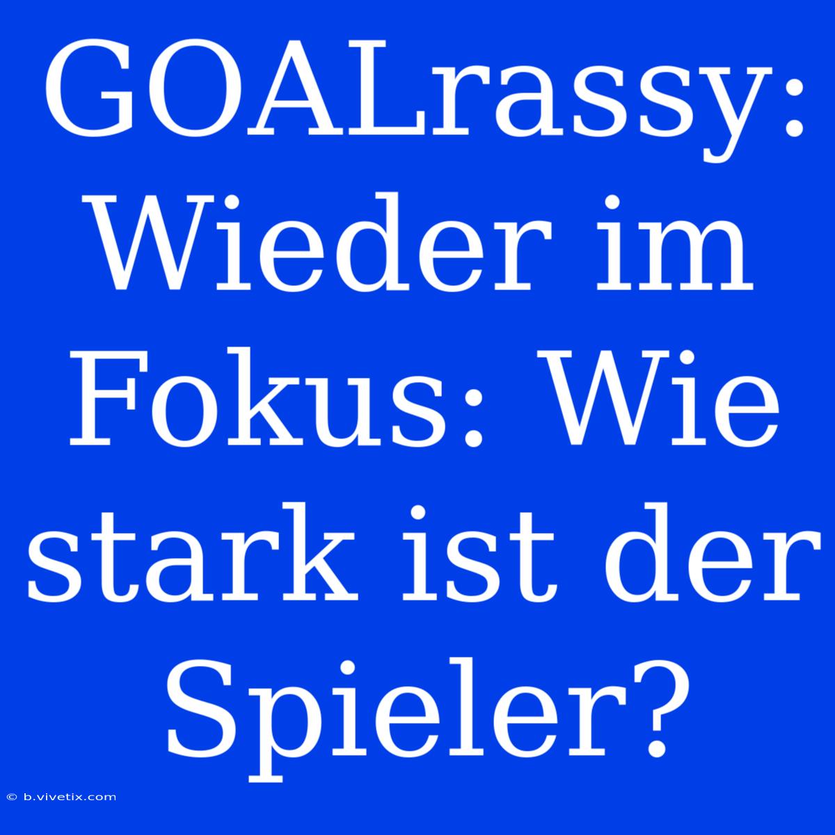 GOALrassy: Wieder Im Fokus: Wie Stark Ist Der Spieler?