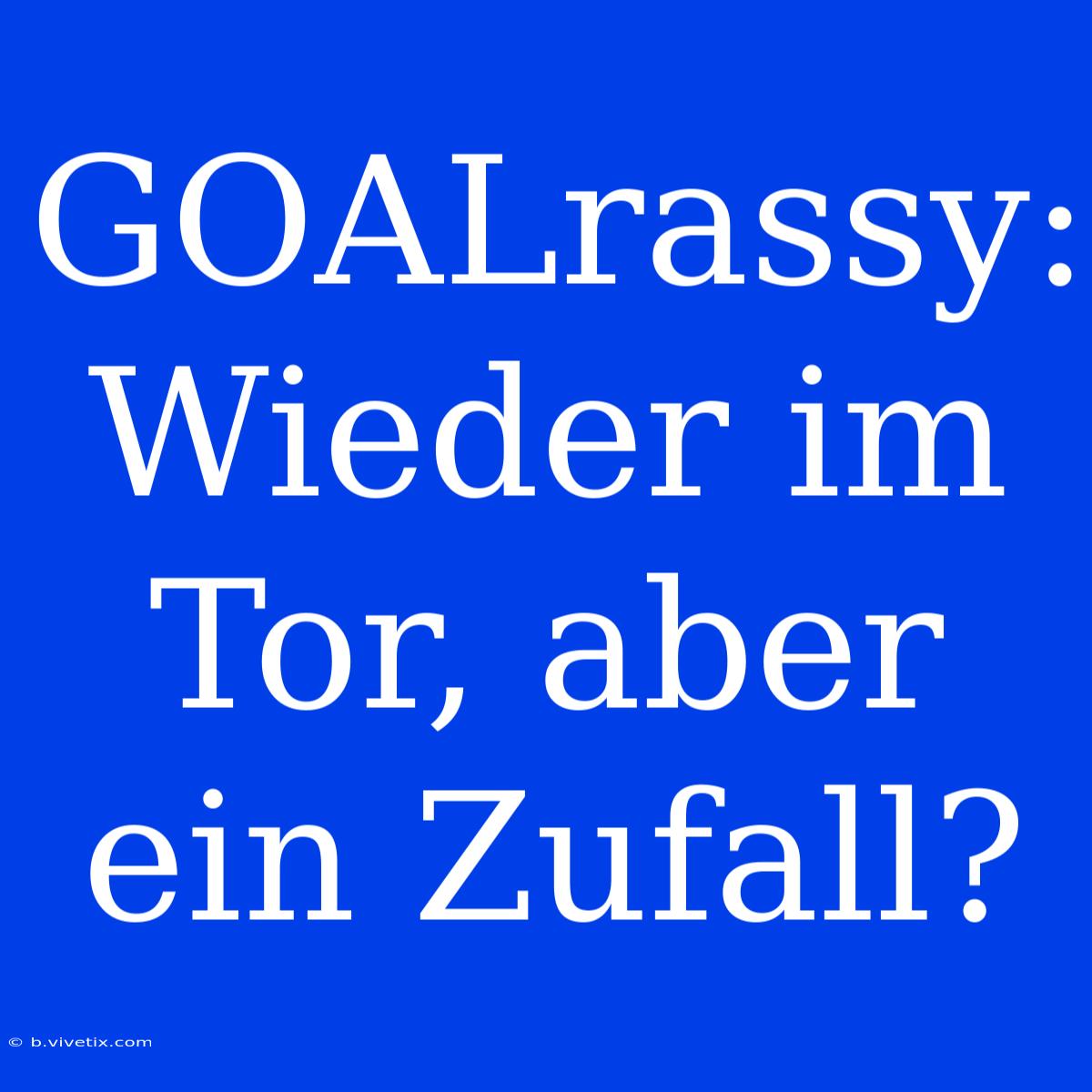 GOALrassy: Wieder Im Tor, Aber Ein Zufall?