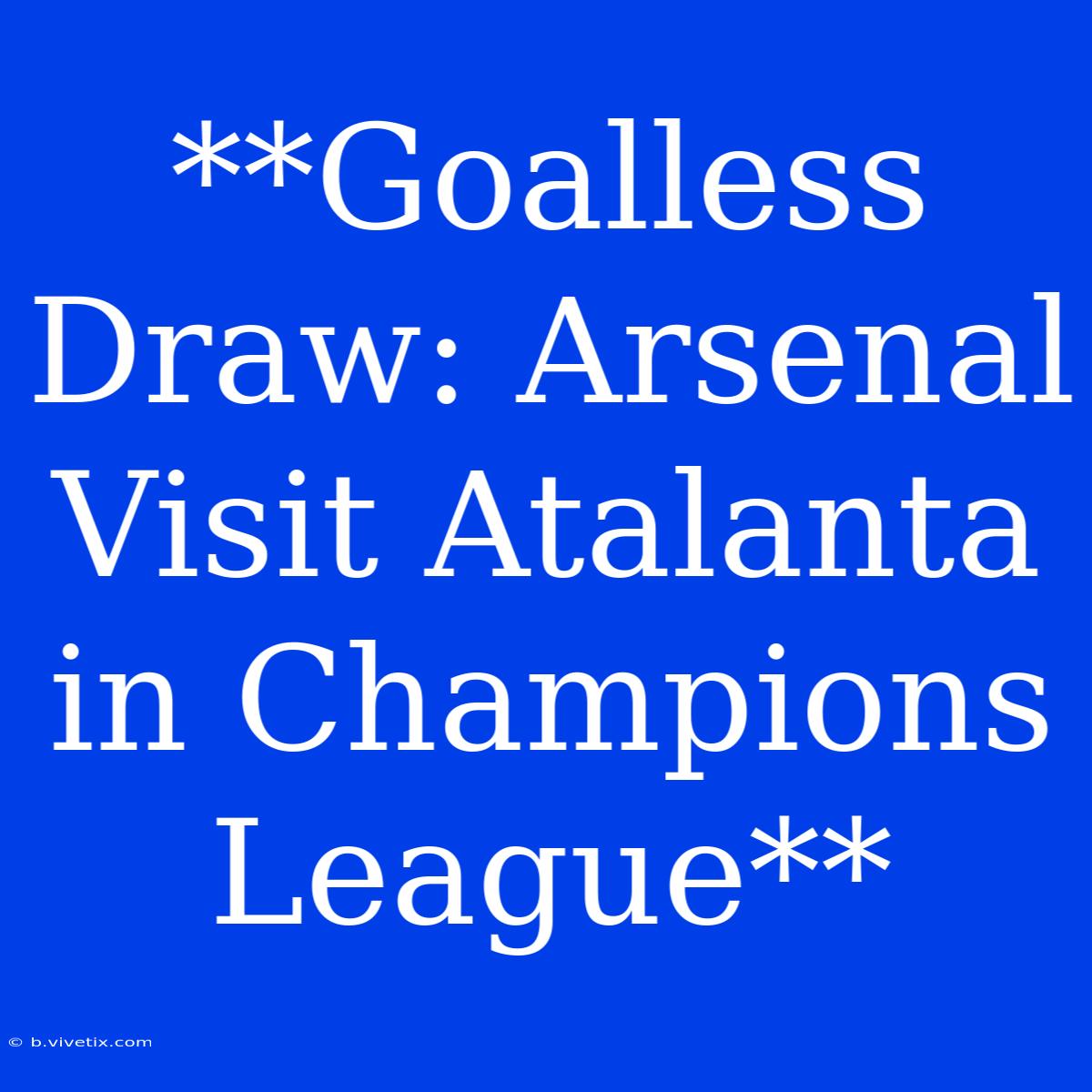 **Goalless Draw: Arsenal Visit Atalanta In Champions League**