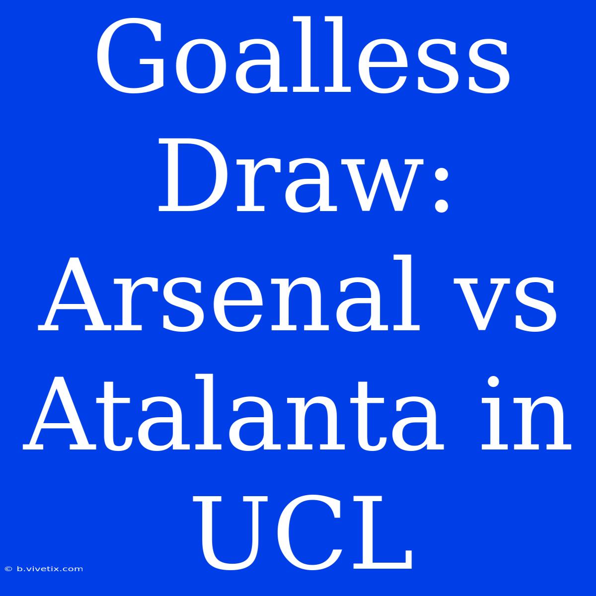 Goalless Draw: Arsenal Vs Atalanta In UCL