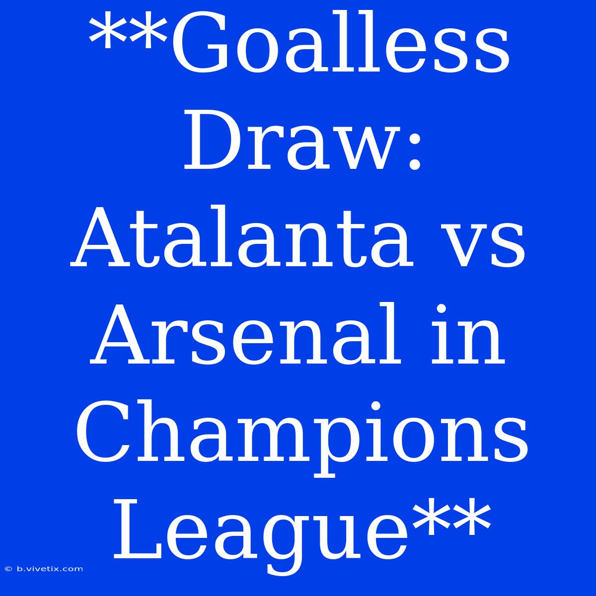 **Goalless Draw: Atalanta Vs Arsenal In Champions League**