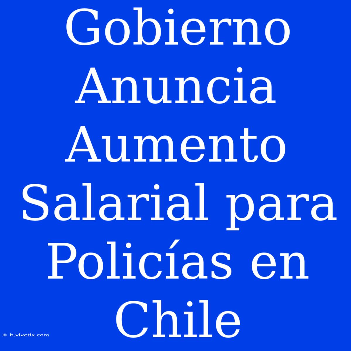 Gobierno Anuncia Aumento Salarial Para Policías En Chile