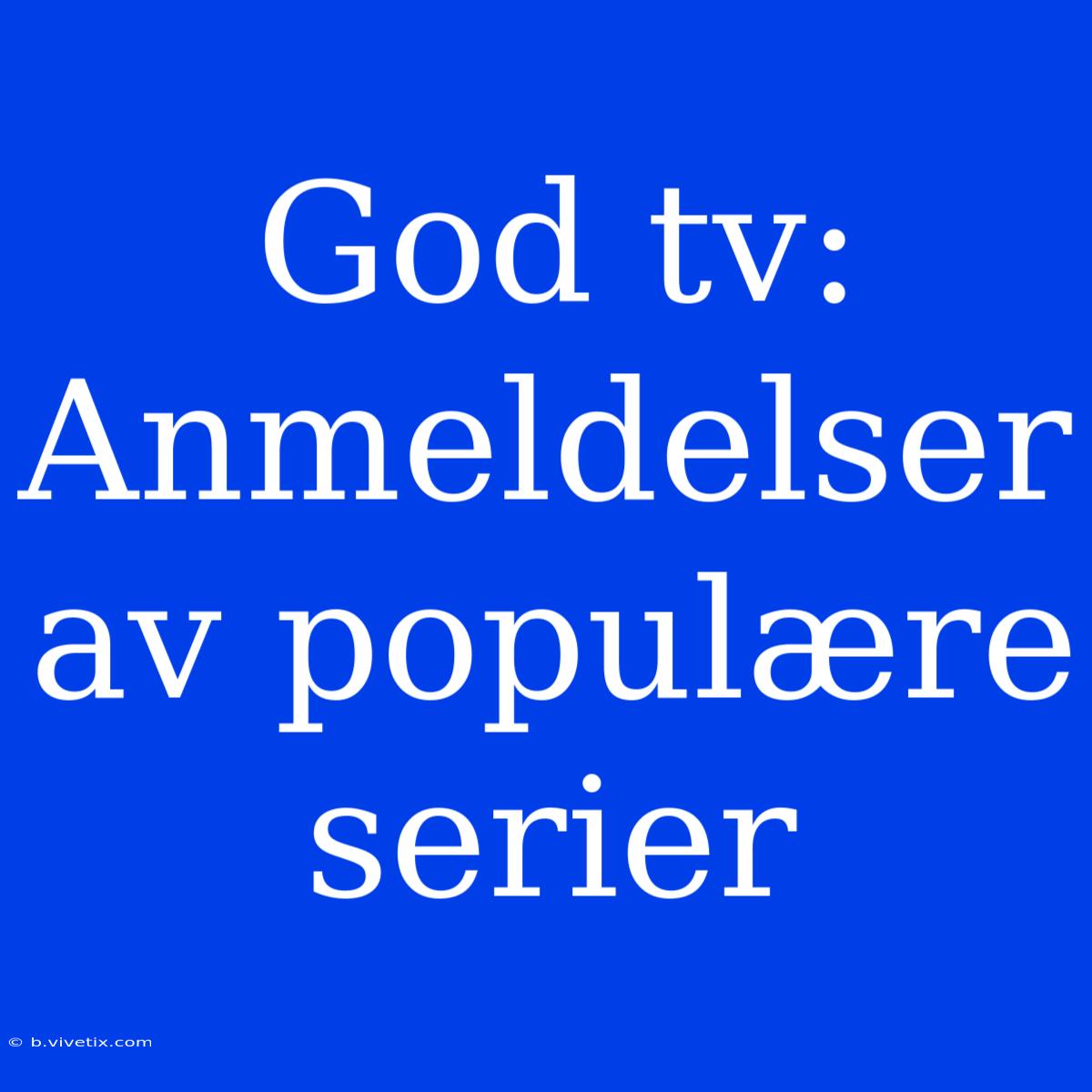 God Tv:  Anmeldelser Av Populære Serier