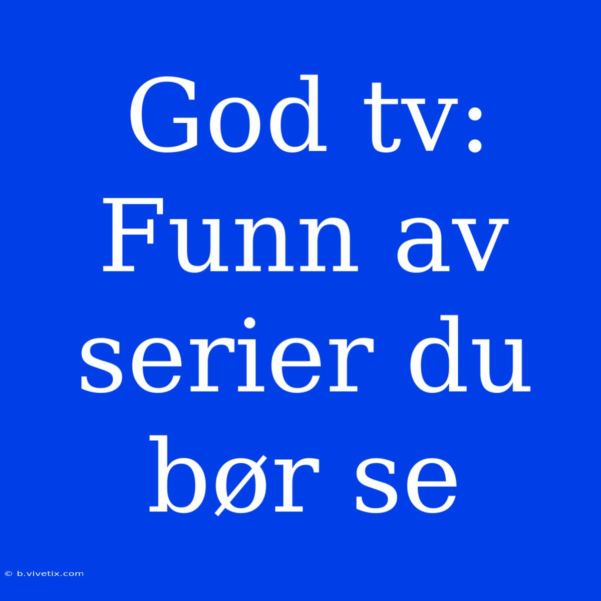 God Tv:  Funn Av Serier Du Bør Se