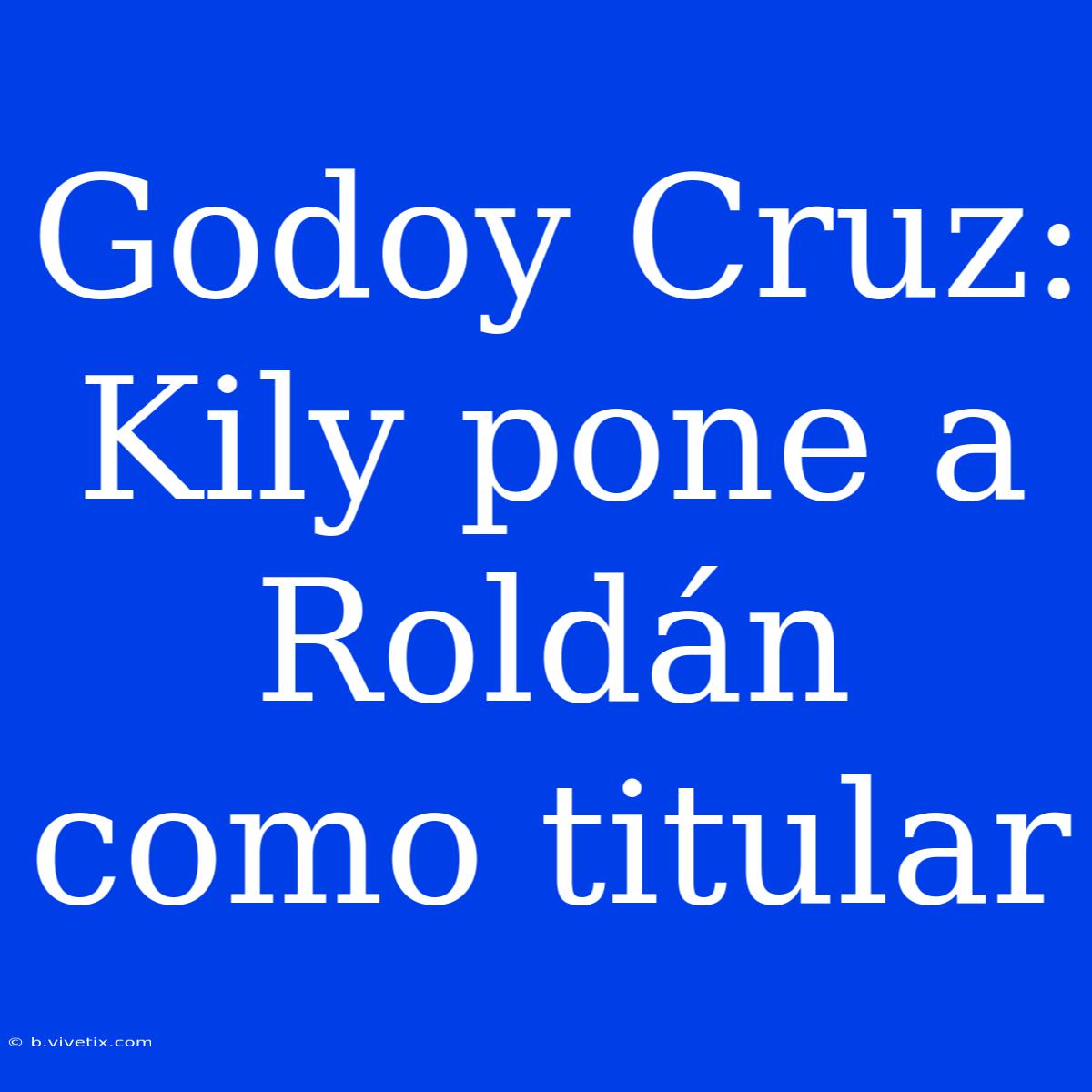 Godoy Cruz: Kily Pone A Roldán Como Titular 