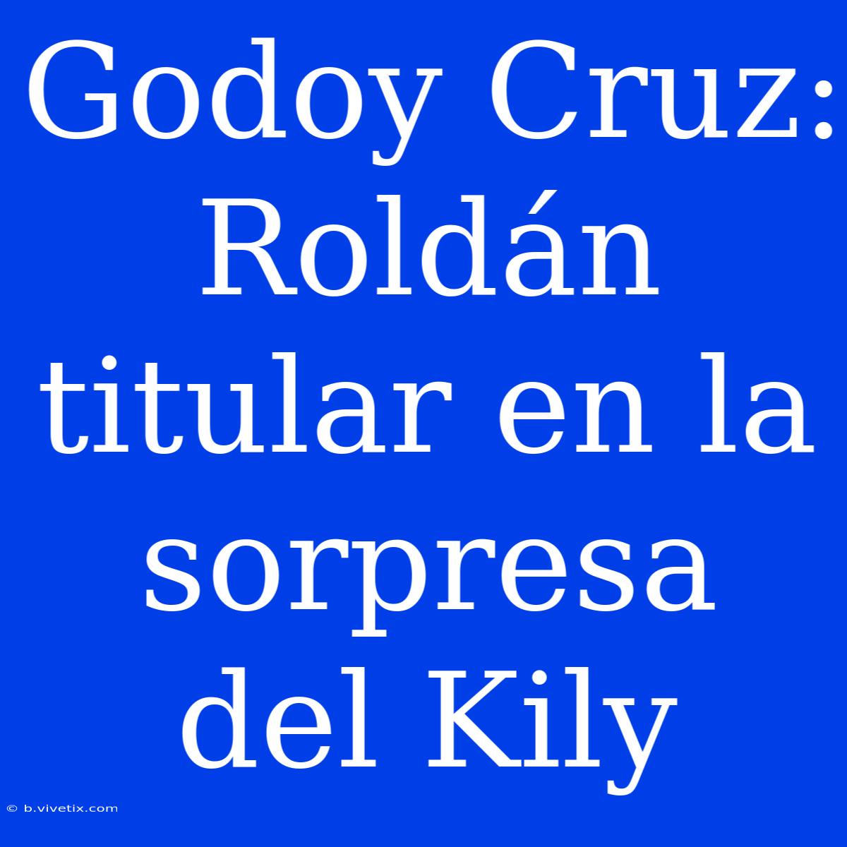 Godoy Cruz: Roldán Titular En La Sorpresa Del Kily