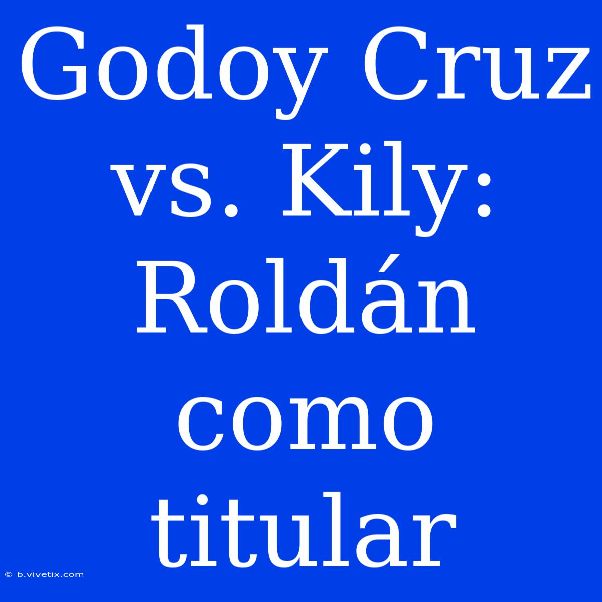 Godoy Cruz Vs. Kily: Roldán Como Titular