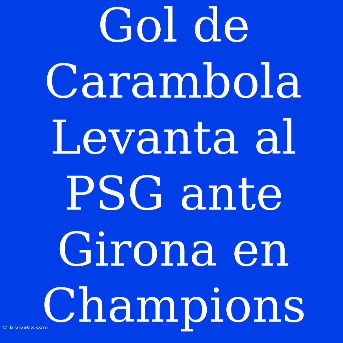 Gol De Carambola Levanta Al PSG Ante Girona En Champions