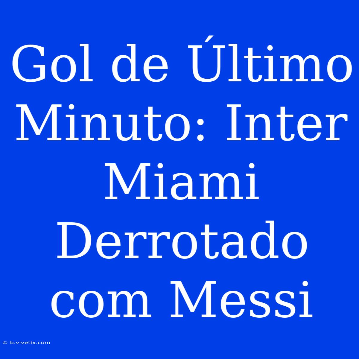 Gol De Último Minuto: Inter Miami Derrotado Com Messi