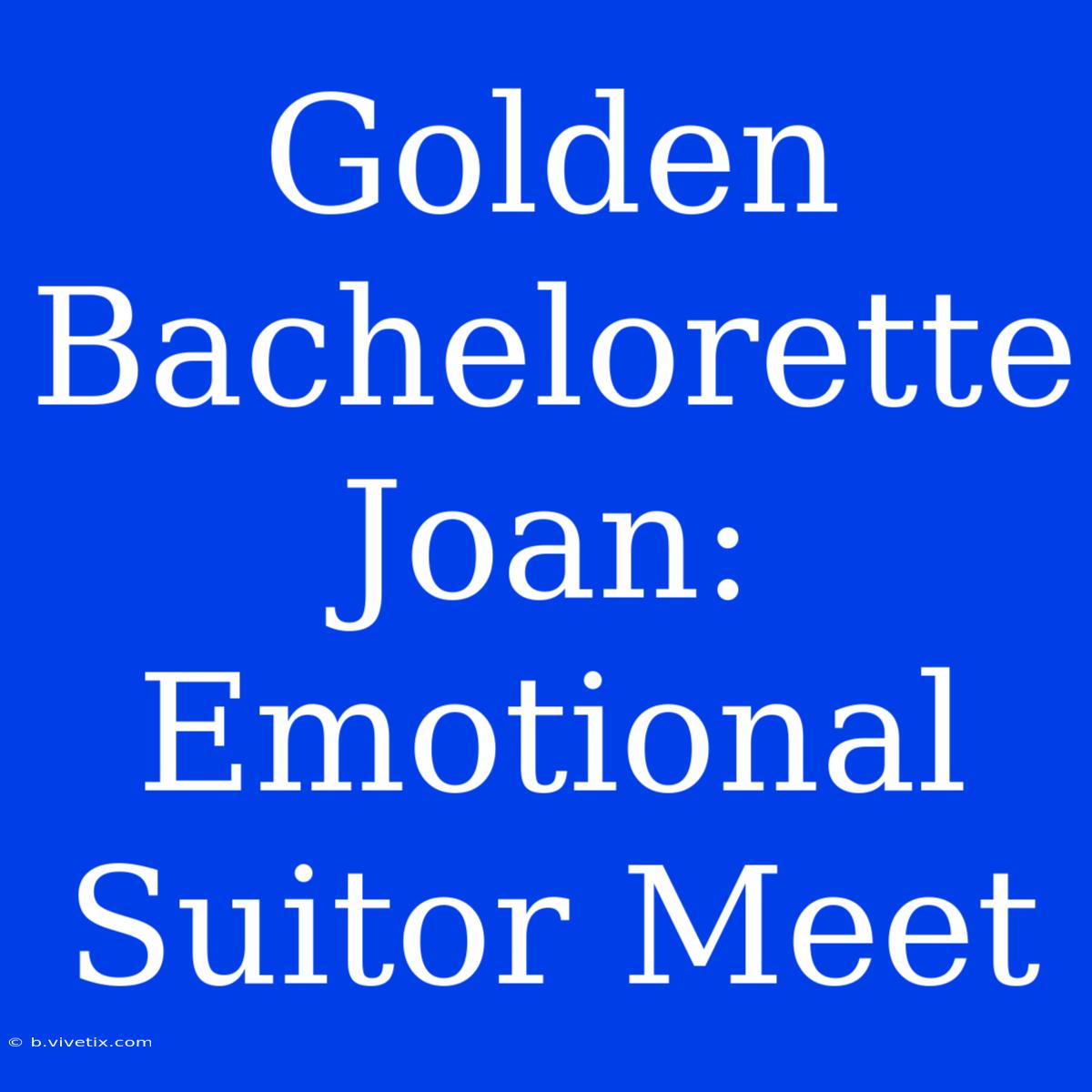 Golden Bachelorette Joan: Emotional Suitor Meet