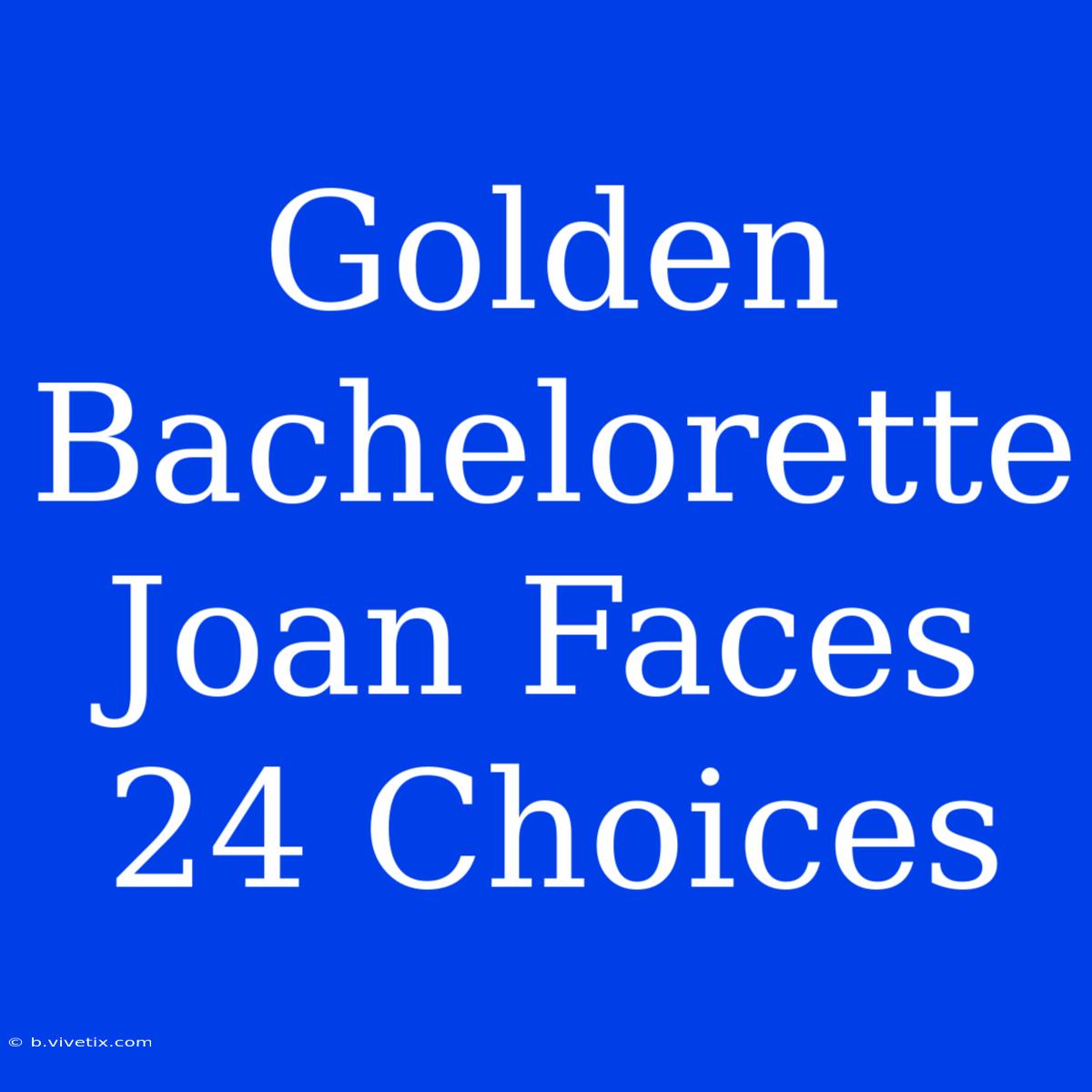 Golden Bachelorette Joan Faces 24 Choices