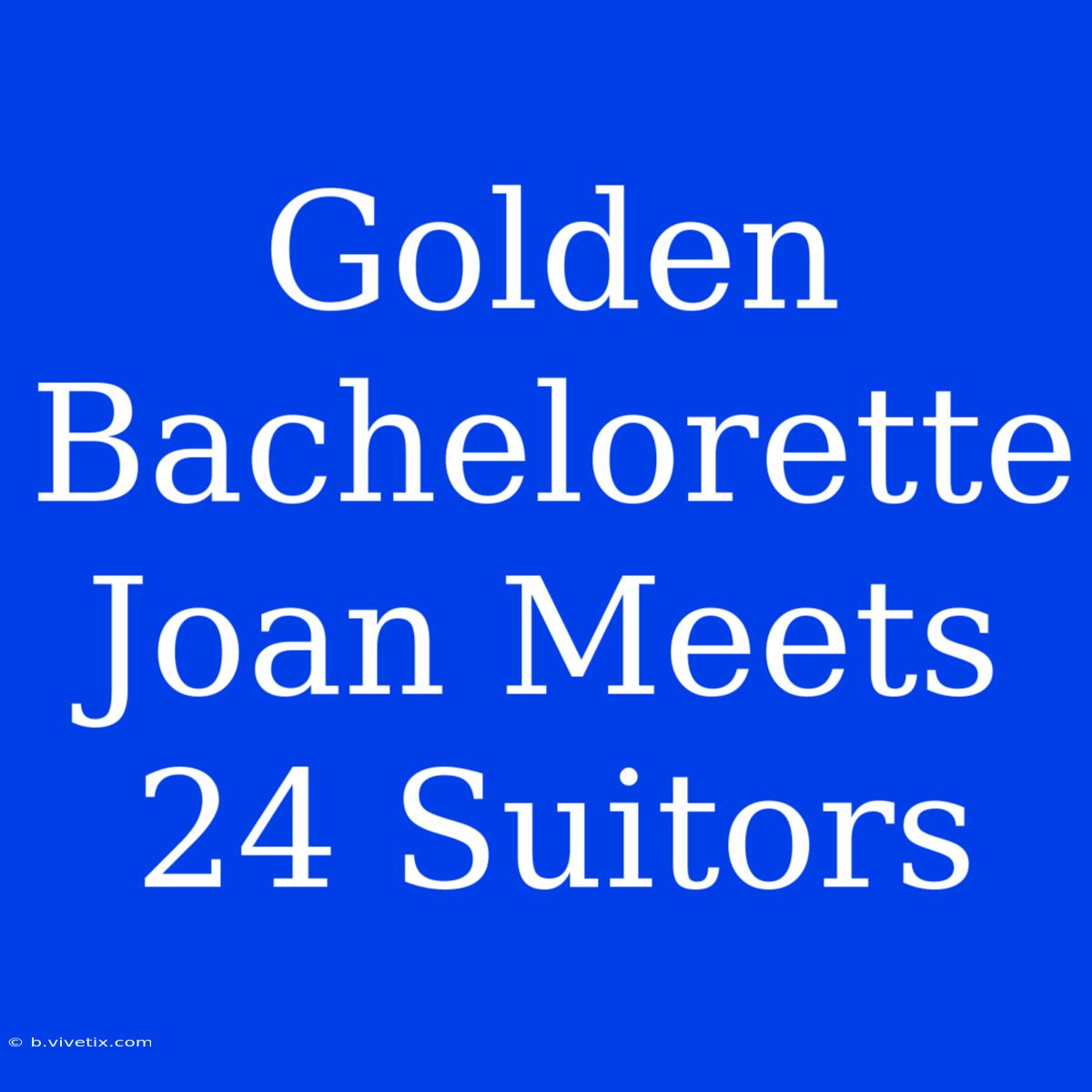 Golden Bachelorette Joan Meets 24 Suitors