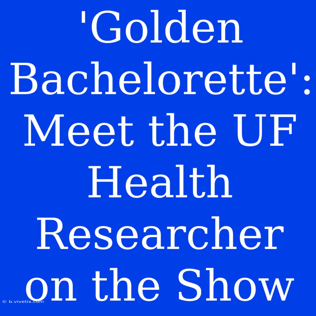 'Golden Bachelorette': Meet The UF Health Researcher On The Show 