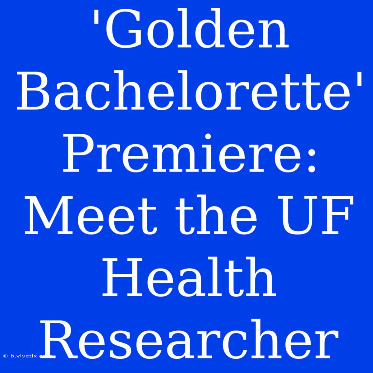 'Golden Bachelorette' Premiere: Meet The UF Health Researcher