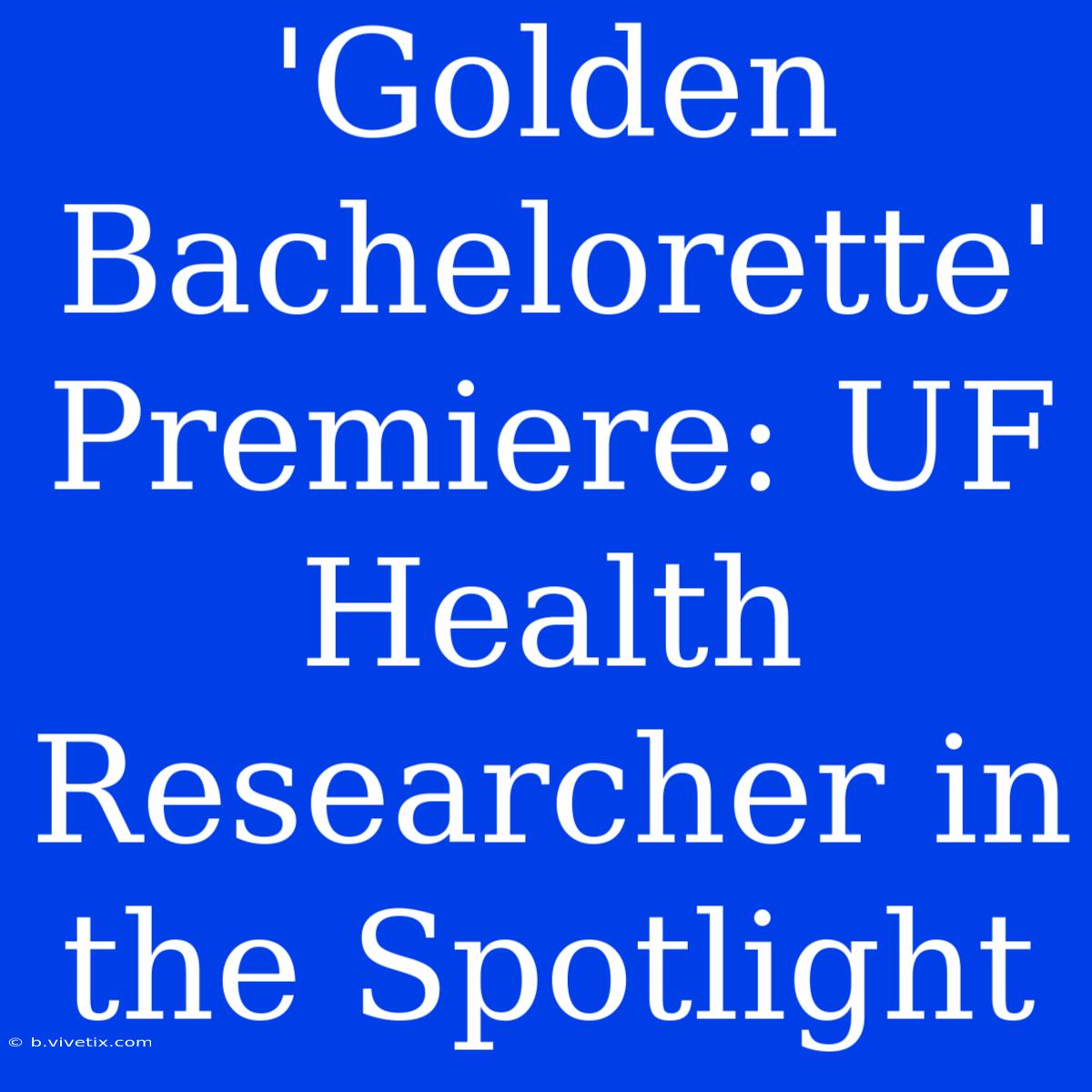 'Golden Bachelorette' Premiere: UF Health Researcher In The Spotlight