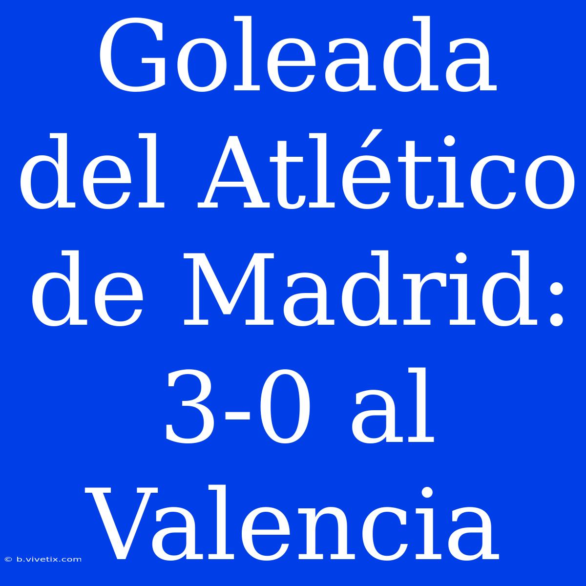 Goleada Del Atlético De Madrid: 3-0 Al Valencia