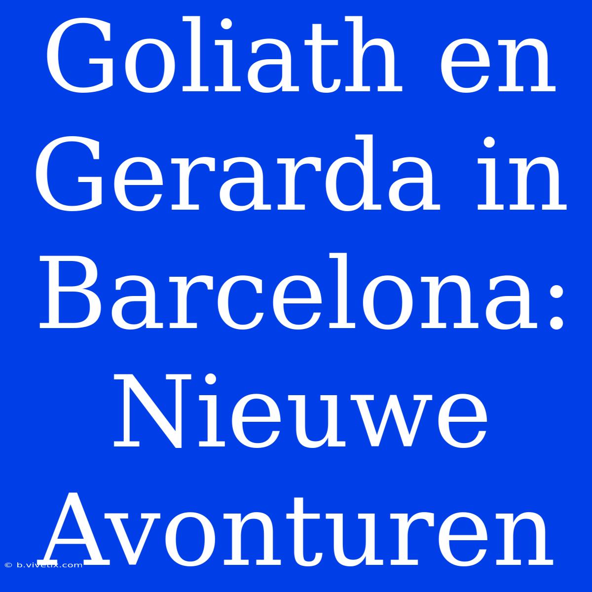 Goliath En Gerarda In Barcelona: Nieuwe Avonturen