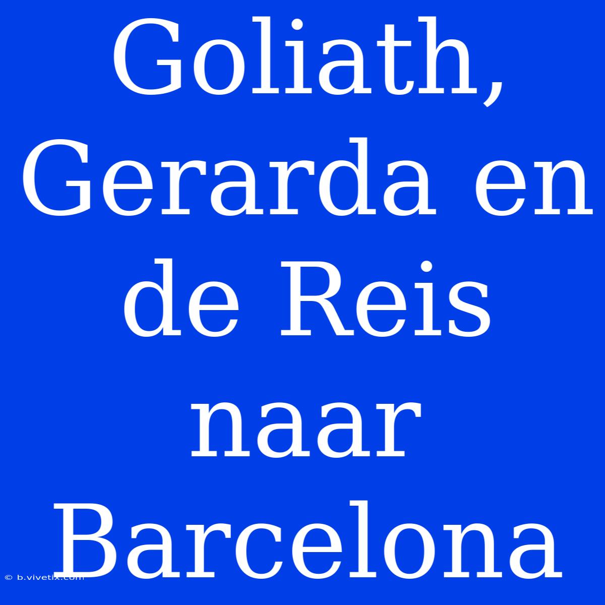 Goliath, Gerarda En De Reis Naar Barcelona