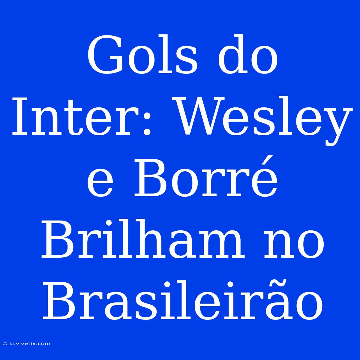 Gols Do Inter: Wesley E Borré Brilham No Brasileirão