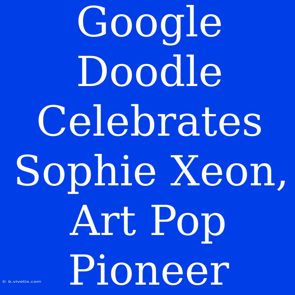 Google Doodle Celebrates Sophie Xeon, Art Pop Pioneer