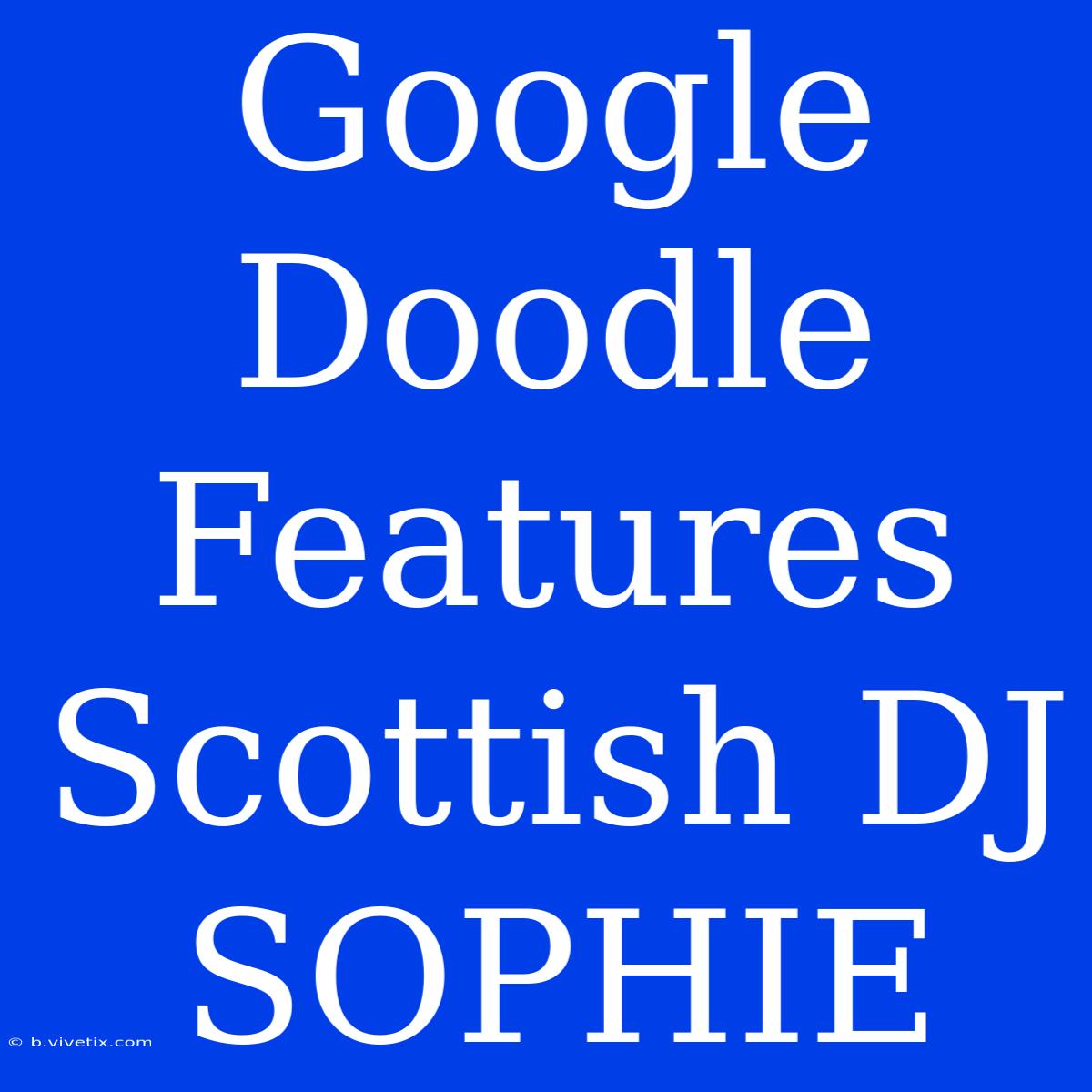 Google Doodle Features Scottish DJ SOPHIE