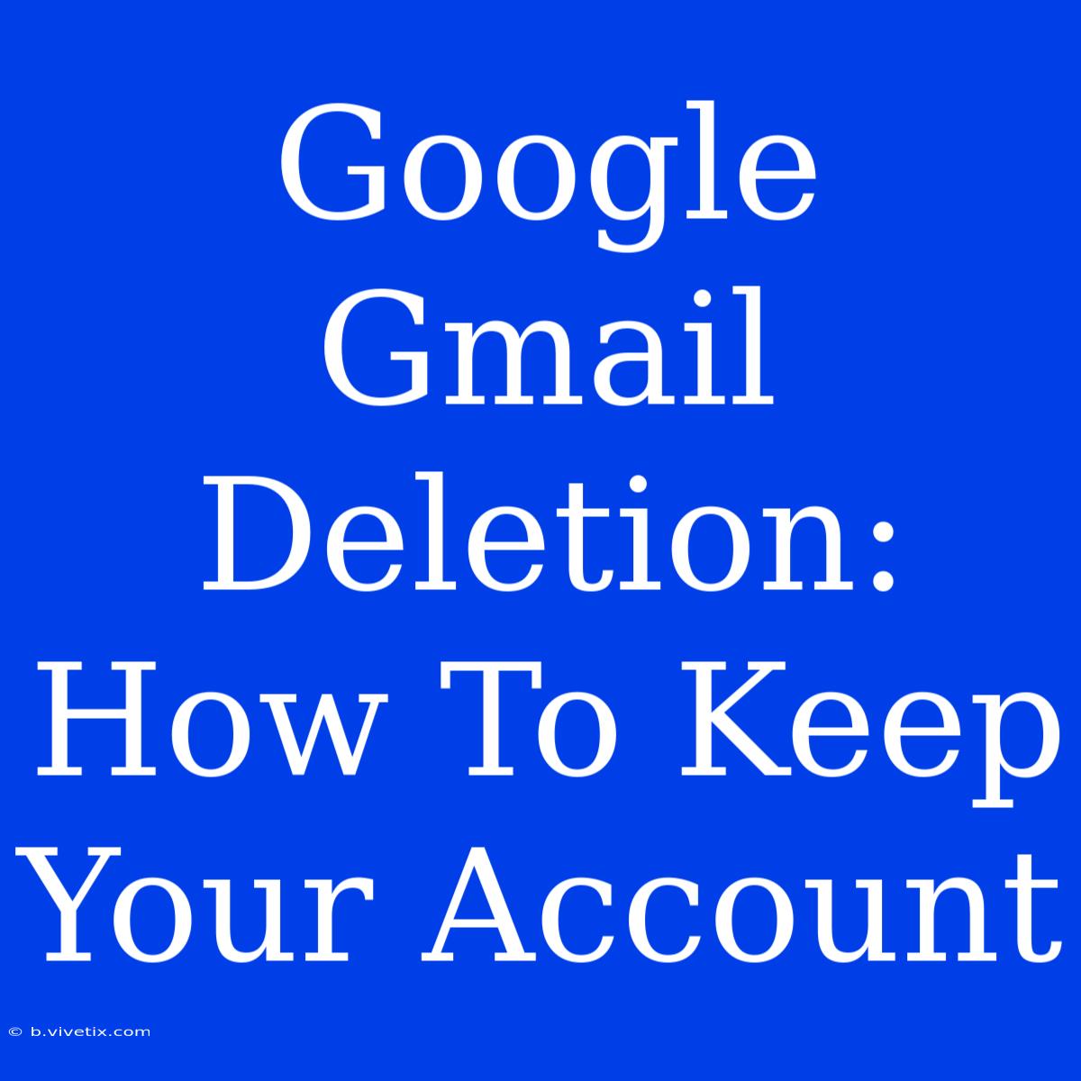 Google Gmail Deletion: How To Keep Your Account